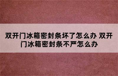 双开门冰箱密封条坏了怎么办 双开门冰箱密封条不严怎么办